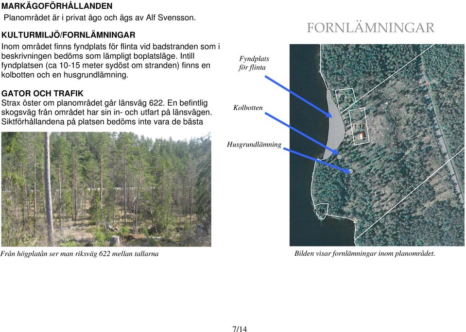 Intill fyndplatsen (ca 10-15 meter sydöst om stranden) finns en kolbotten och en husgrundlämning. GATOR OCH TRAFIK Strax öster om planområdet går länsväg 622.