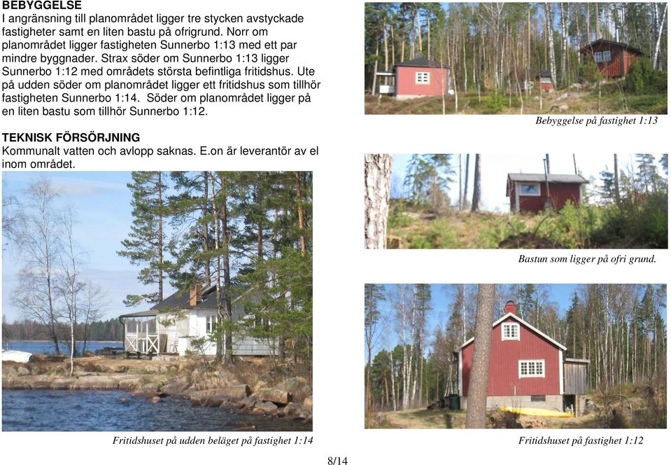 Ute på udden söder om planområdet ligger ett fritidshus som tillhör fastigheten Sunnerbo 1:14. Söder om planområdet ligger på en liten bastu som tillhör Sunnerbo 1:12.