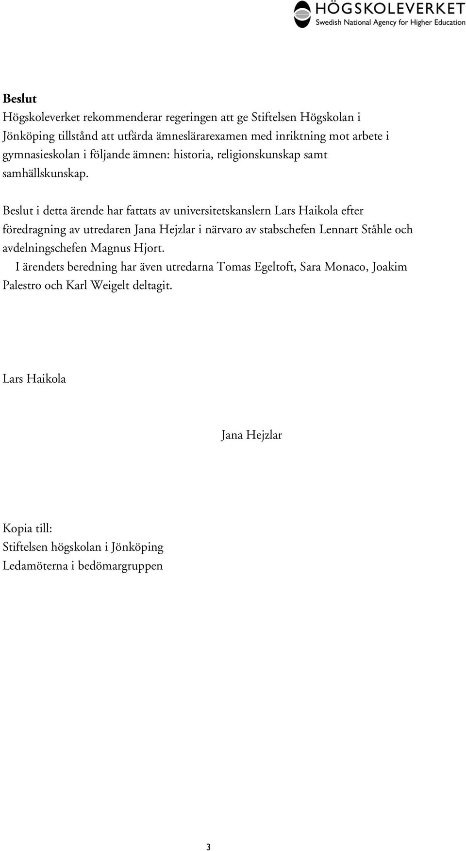 Beslut i detta ärende har fattats av universitetskanslern Lars Haikola efter föredragning av utredaren Jana Hejzlar i närvaro av stabschefen Lennart Ståhle och