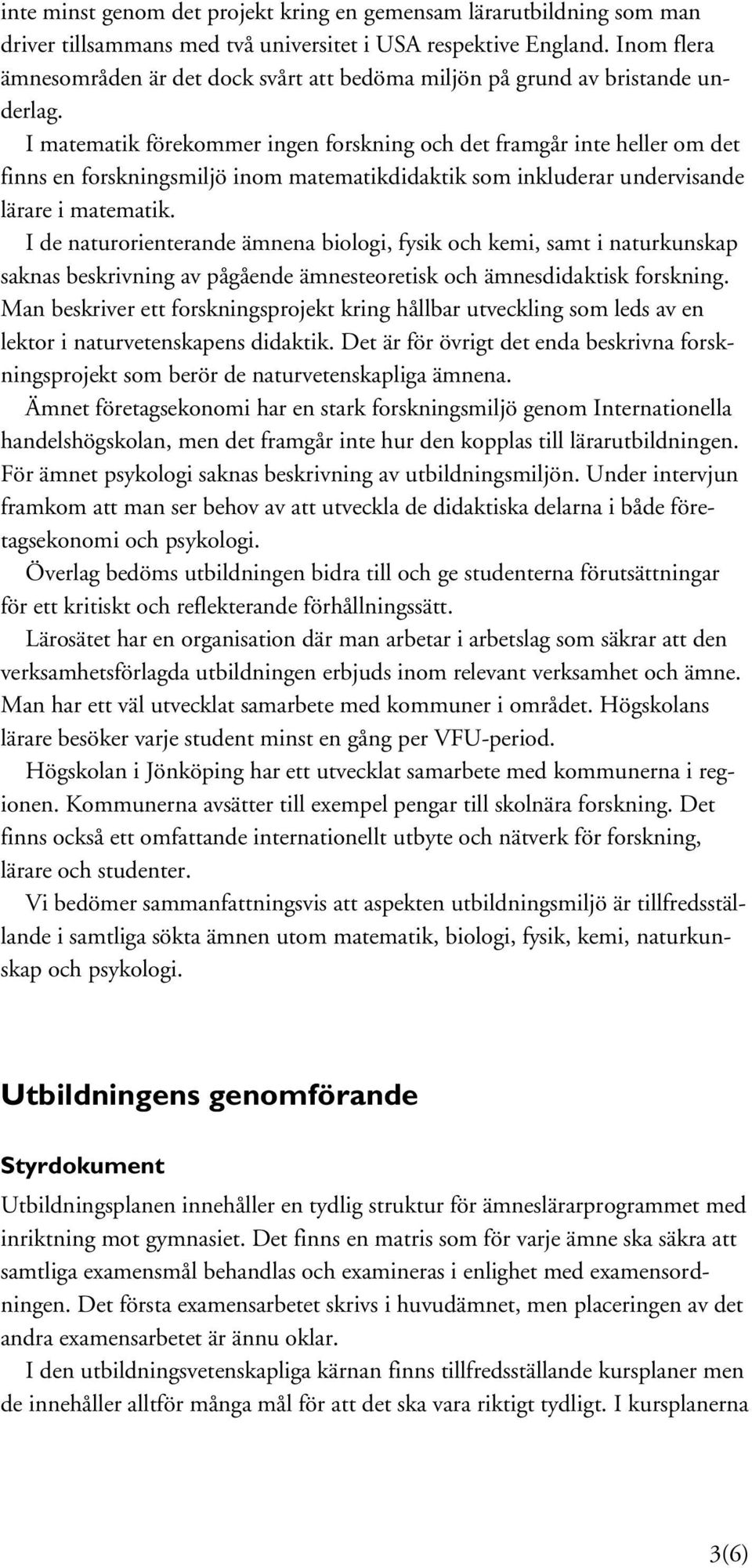 I matematik förekommer ingen forskning och det framgår inte heller om det finns en forskningsmiljö inom matematikdidaktik som inkluderar undervisande lärare i matematik.