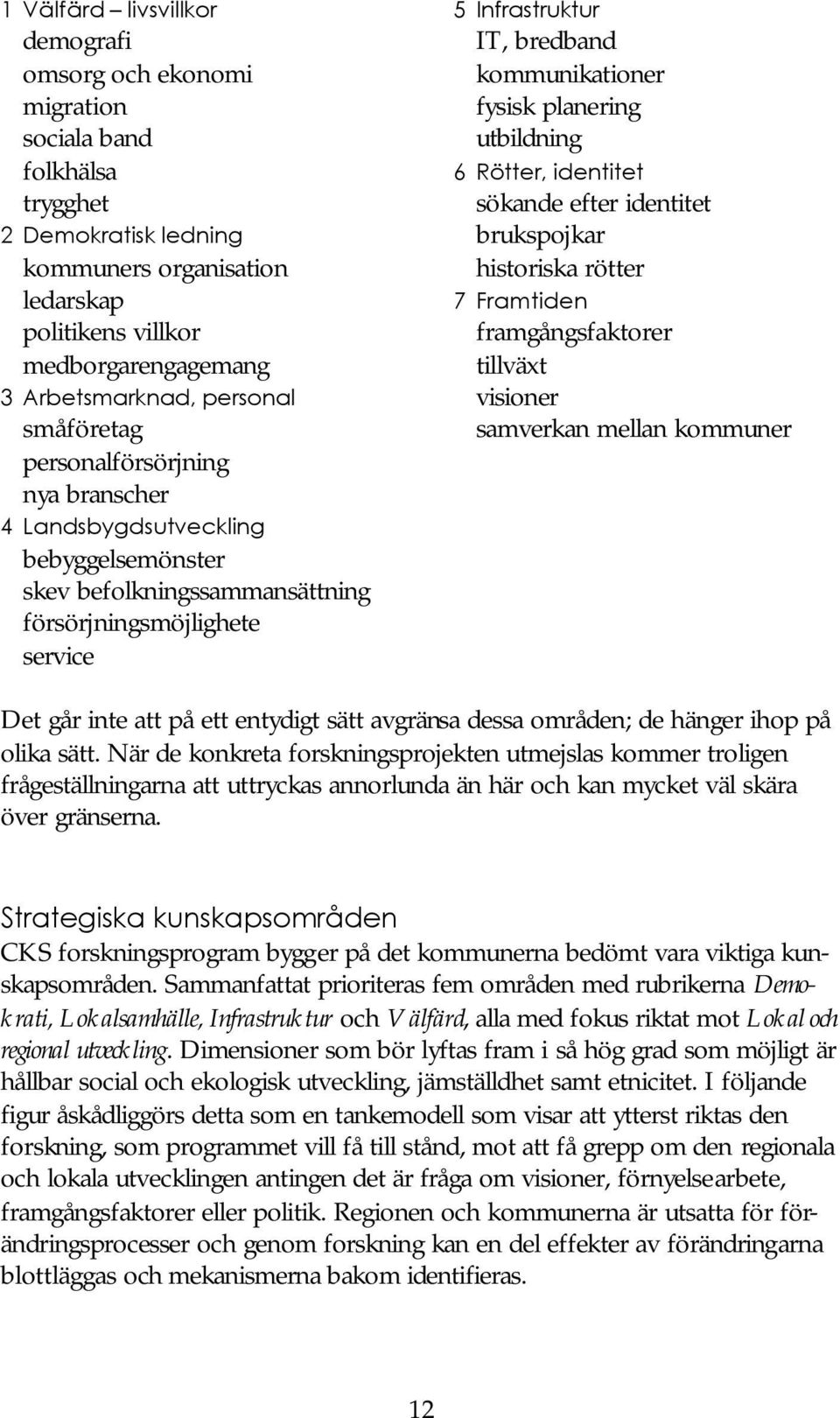 bredband kommunikationer fysisk planering utbildning 6 Rötter, identitet sökande efter identitet brukspojkar historiska rötter 7 Framtiden framgångsfaktorer tillväxt visioner samverkan mellan