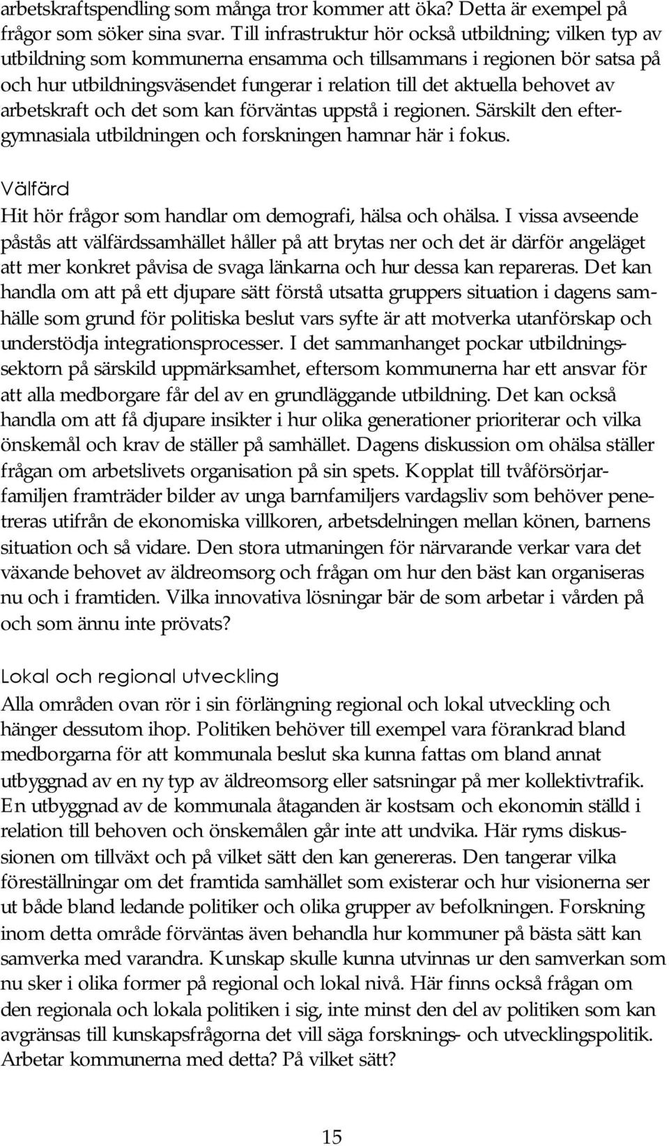 behovet av arbetskraft och det som kan förväntas uppstå i regionen. Särskilt den eftergymnasiala utbildningen och forskningen hamnar här i fokus.