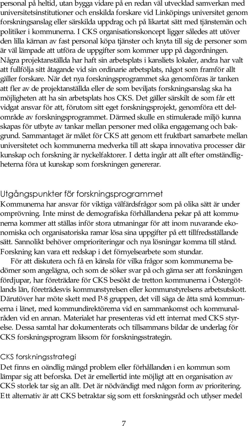 I CKS organisationskoncept ligger således att utöver den lilla kärnan av fast personal köpa tjänster och knyta till sig de personer som är väl lämpade att utföra de uppgifter som kommer upp på