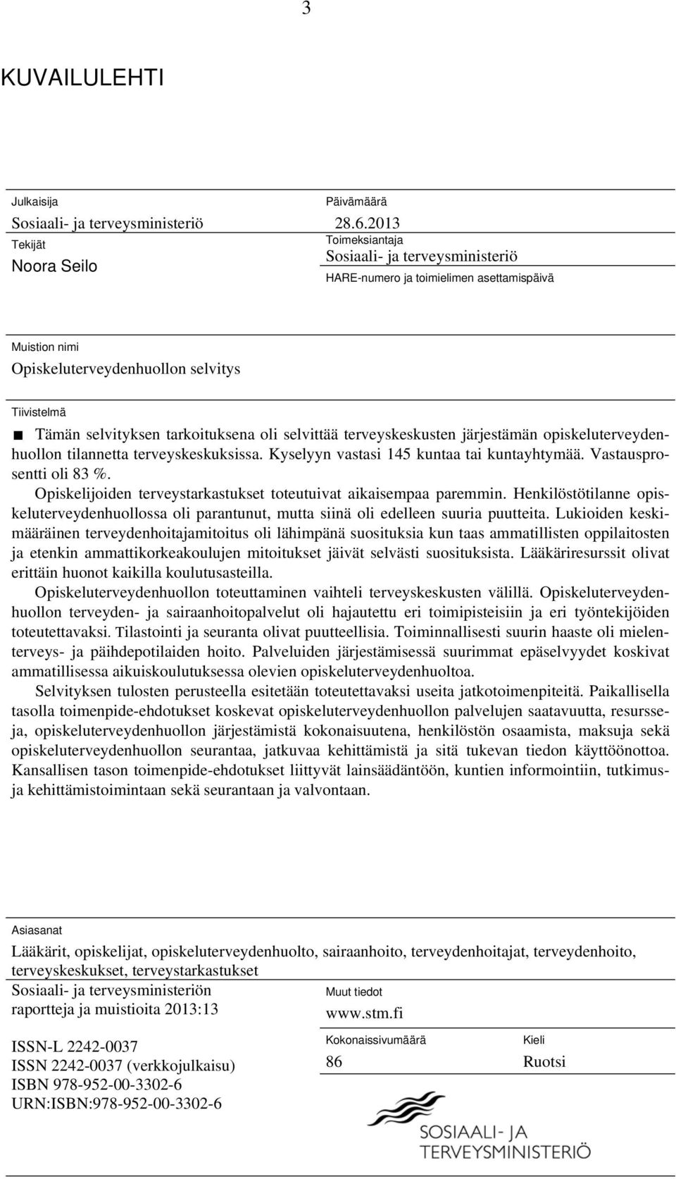 terveyskeskusten järjestämän opiskeluterveydenhuollon tilannetta terveyskeskuksissa. Kyselyyn vastasi 145 kuntaa tai kuntayhtymää. Vastausprosentti oli 83 %.