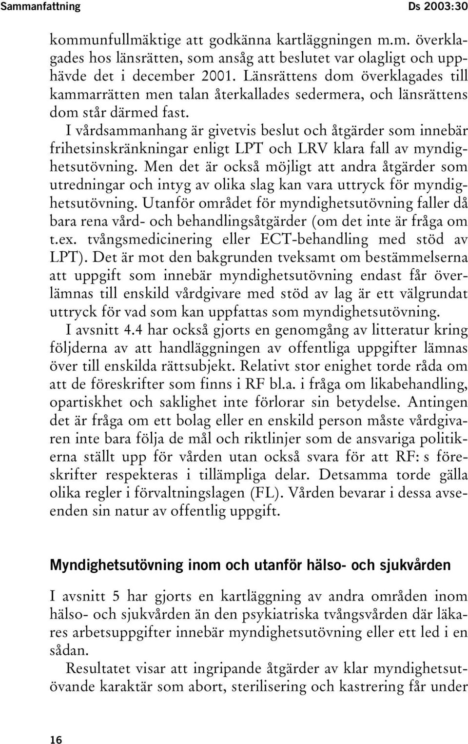I vårdsammanhang är givetvis beslut och åtgärder som innebär frihetsinskränkningar enligt LPT och LRV klara fall av myndighetsutövning.