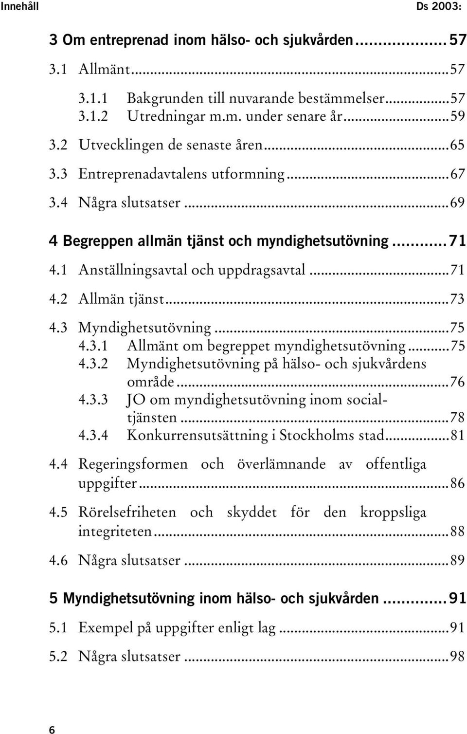 ..71 4.2 Allmän tjänst...73 4.3 Myndighetsutövning...75 4.3.1 Allmänt om begreppet myndighetsutövning...75 4.3.2 Myndighetsutövning på hälso- och sjukvårdens område...76 4.3.3 JO om myndighetsutövning inom socialtjänsten.