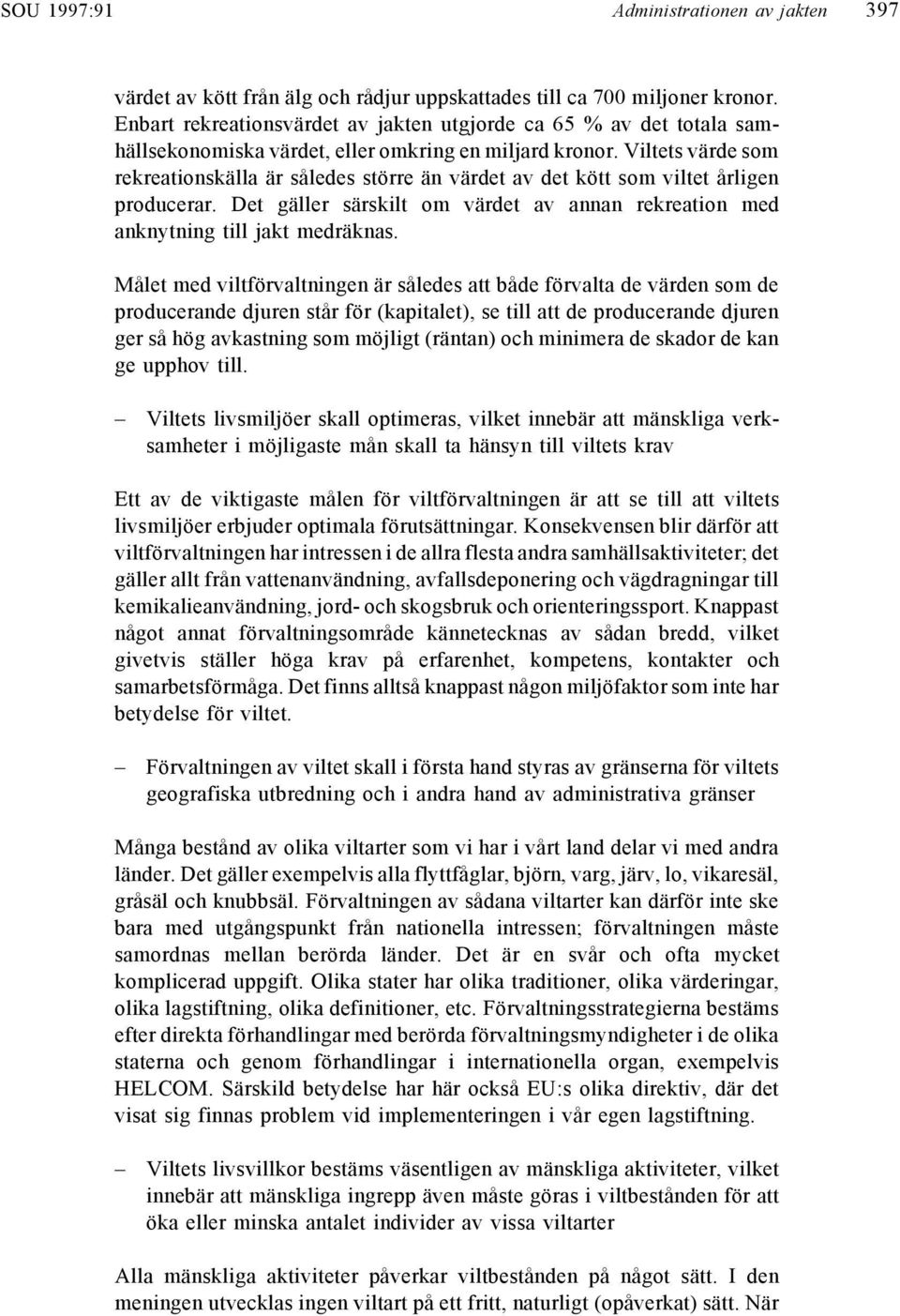 Viltets värde som rekreationskälla är således större än värdet av det kött som viltet årligen producerar. Det gäller särskilt om värdet av annan rekreation med anknytning till jakt medräknas.