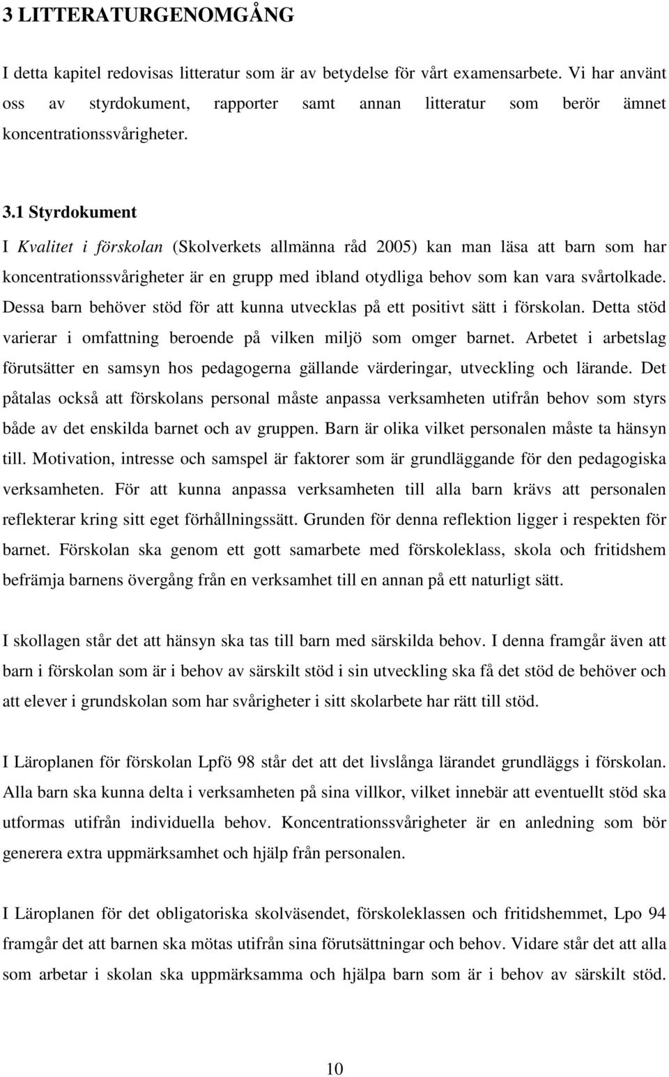 1 Styrdokument I Kvalitet i förskolan (Skolverkets allmänna råd 2005) kan man läsa att barn som har koncentrationssvårigheter är en grupp med ibland otydliga behov som kan vara svårtolkade.