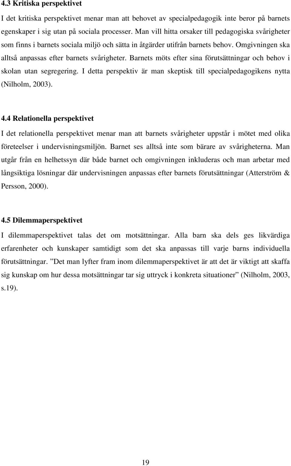 Barnets möts efter sina förutsättningar och behov i skolan utan segregering. I detta perspektiv är man skeptisk till specialpedagogikens nytta (Nilholm, 2003). 4.