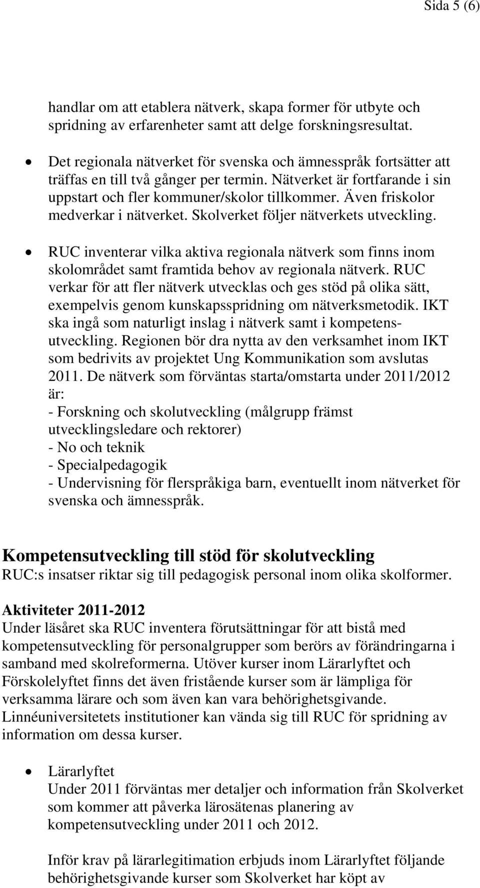 Även friskolor medverkar i nätverket. Skolverket följer nätverkets utveckling. RUC inventerar vilka aktiva regionala nätverk som finns inom skolområdet samt framtida behov av regionala nätverk.