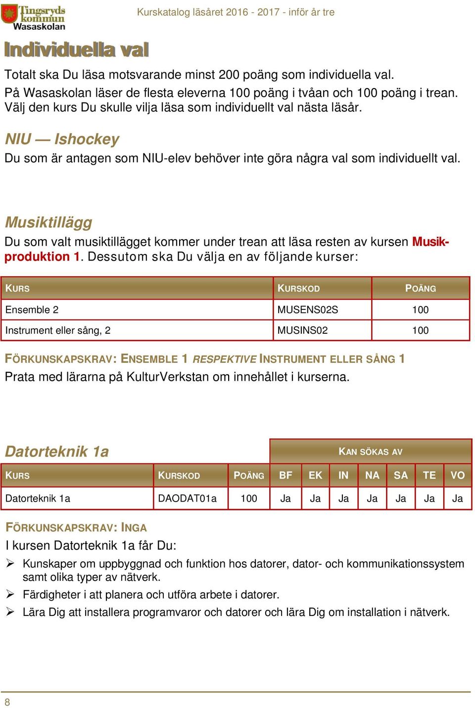 Musiktillägg Du som valt musiktillägget kommer under trean att läsa resten av kursen Musikproduktion 1.