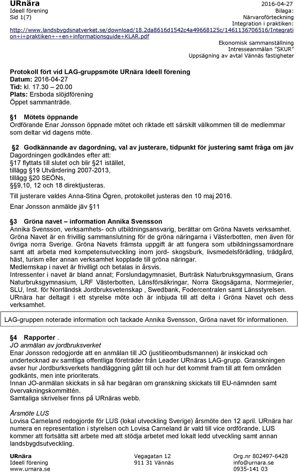 2 Godkännande av dagordning, val av justerare, tidpunkt för justering samt fråga om jäv Dagordningen godkändes efter att: 17 flyttats till slutet och blir 21 istället, tillägg 19 Utvärdering