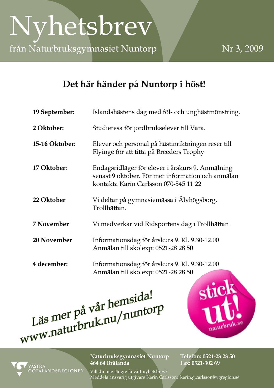För mer information och anmälan kontakta Karin Carlsson 070-545 11 22 22 Oktober Vi deltar på gymnasiemässa i Älvhögsborg, Trollhättan.