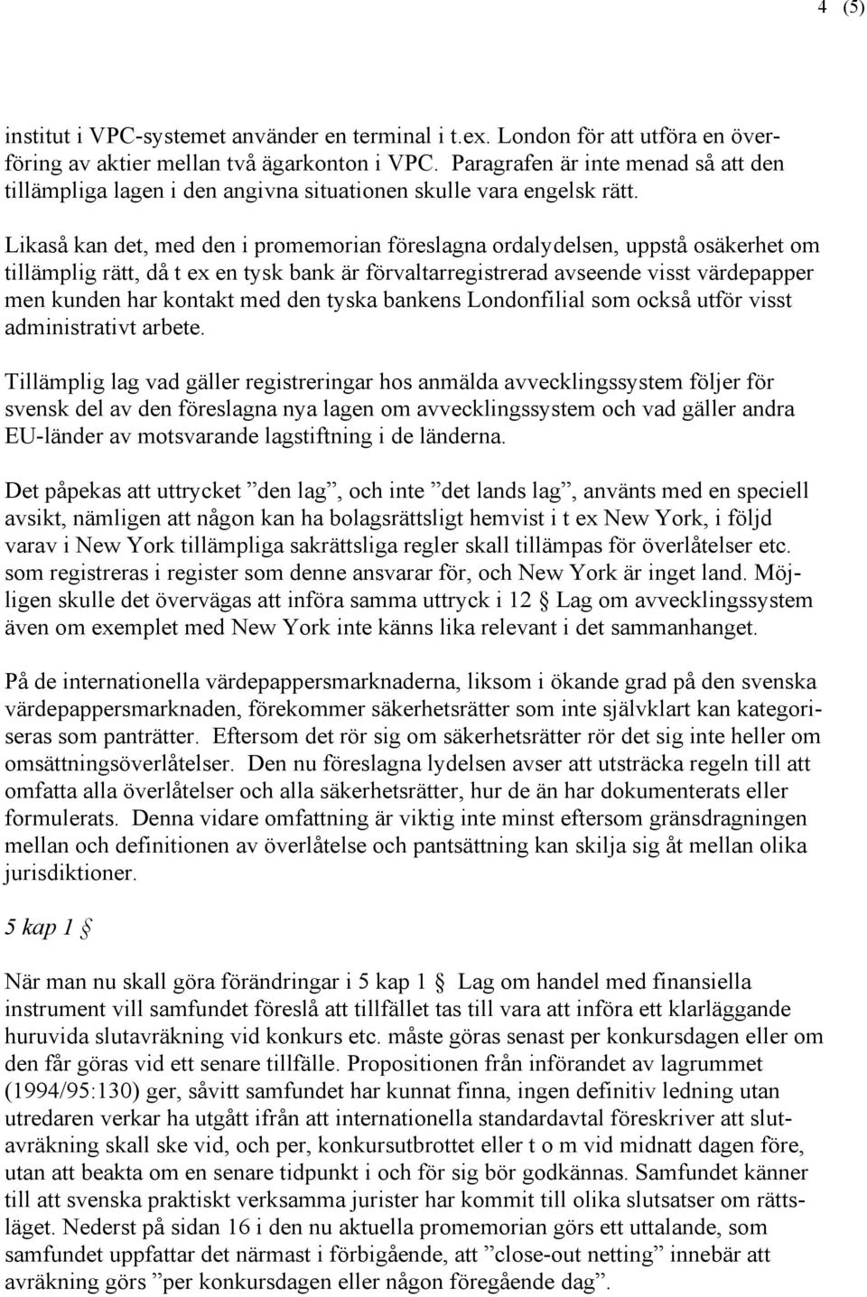 Likaså kan det, med den i promemorian föreslagna ordalydelsen, uppstå osäkerhet om tillämplig rätt, då t ex en tysk bank är förvaltarregistrerad avseende visst värdepapper men kunden har kontakt med