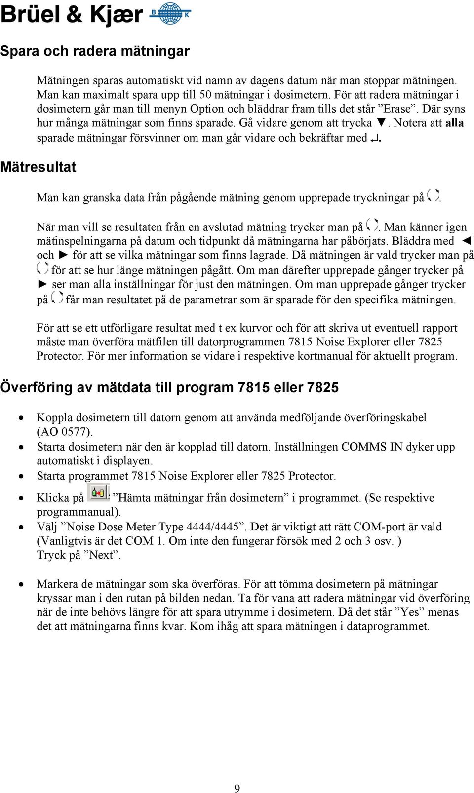 Notera att alla sparade mätningar försvinner om man går vidare och bekräftar med. Mätresultat Man kan granska data från pågående mätning genom upprepade tryckningar på.