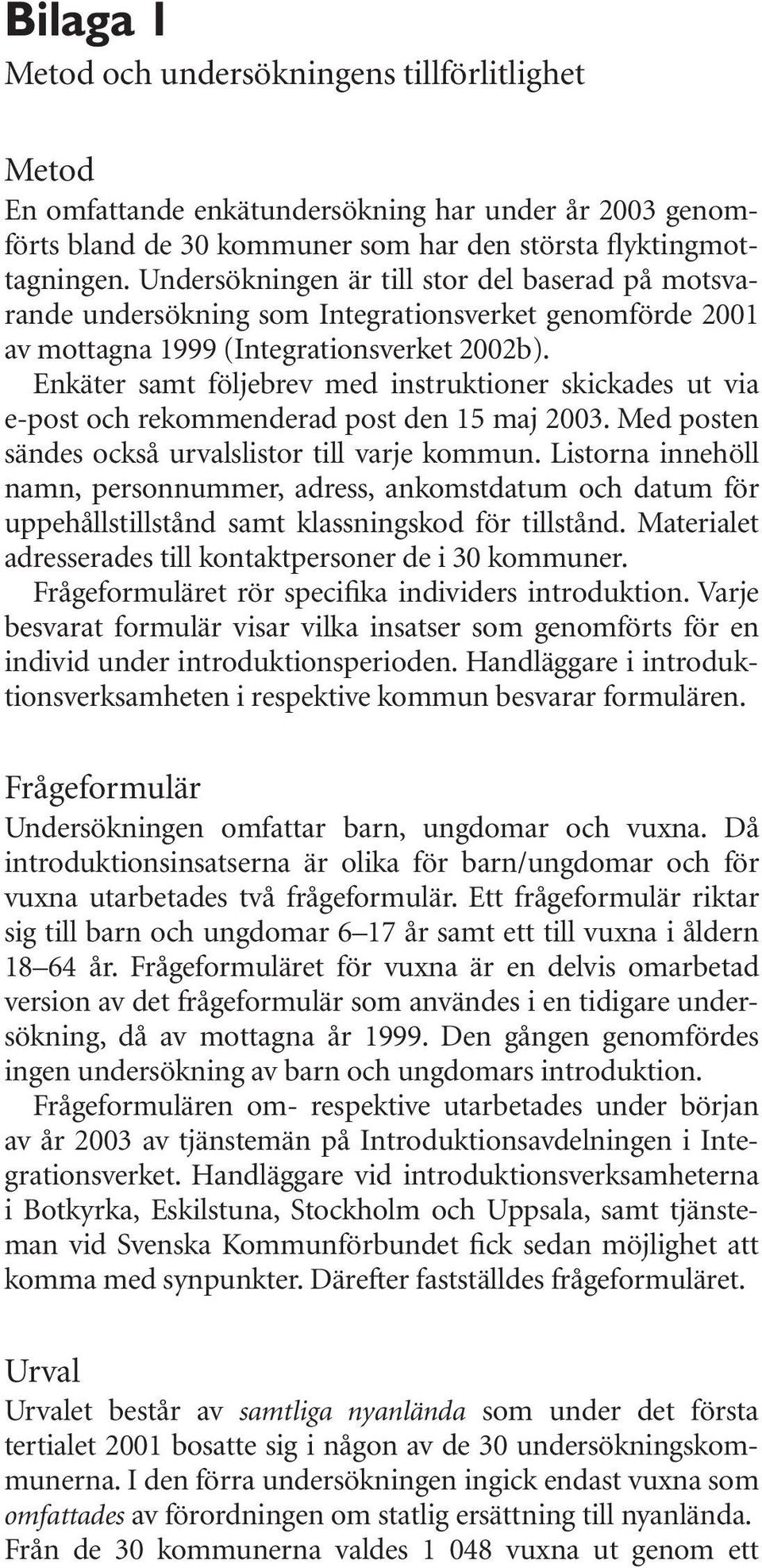 Enkäter samt följebrev med instruktioner skickades ut via e-post och rekommenderad post den 15 maj 2003. Med posten sändes också urvalslistor till varje kommun.