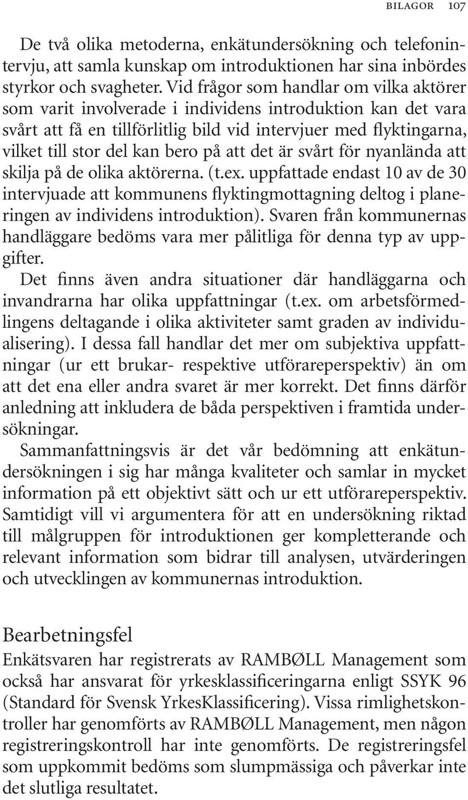 på att det är svårt för nyanlända att skilja på de olika aktörerna. (t.ex. uppfattade endast 10 av de 30 intervjuade att kommunens flyktingmottagning deltog i planeringen av individens introduktion).