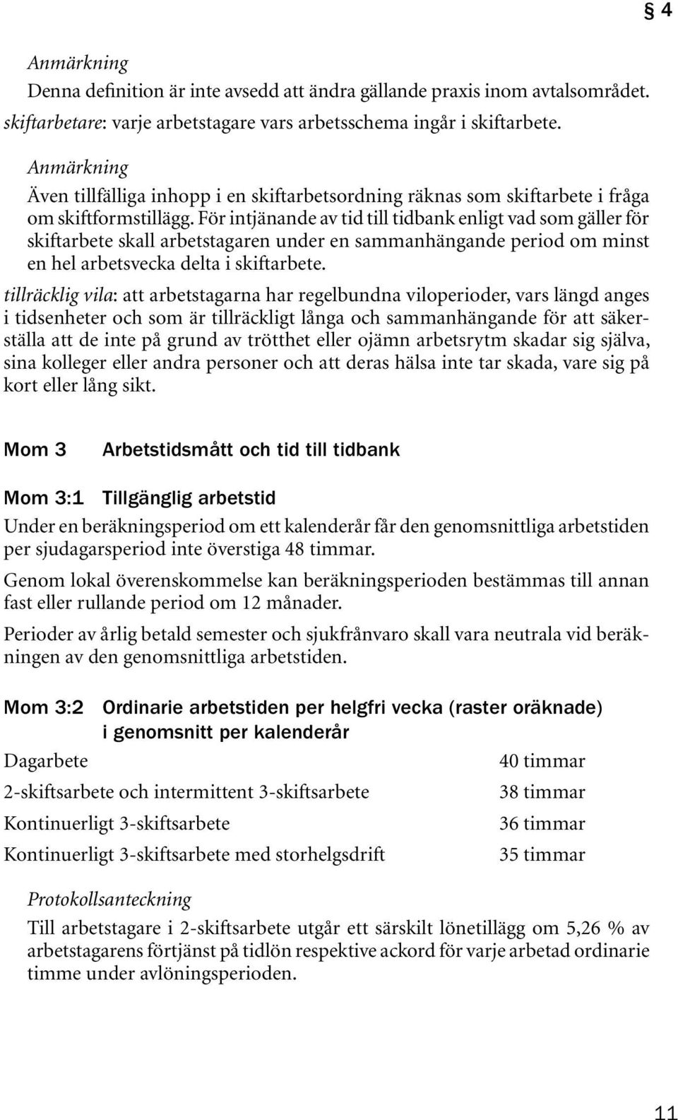 För intjänande av tid till tidbank enligt vad som gäller för skiftarbete skall arbetstagaren under en sammanhängande period om minst en hel arbetsvecka delta i skiftarbete.