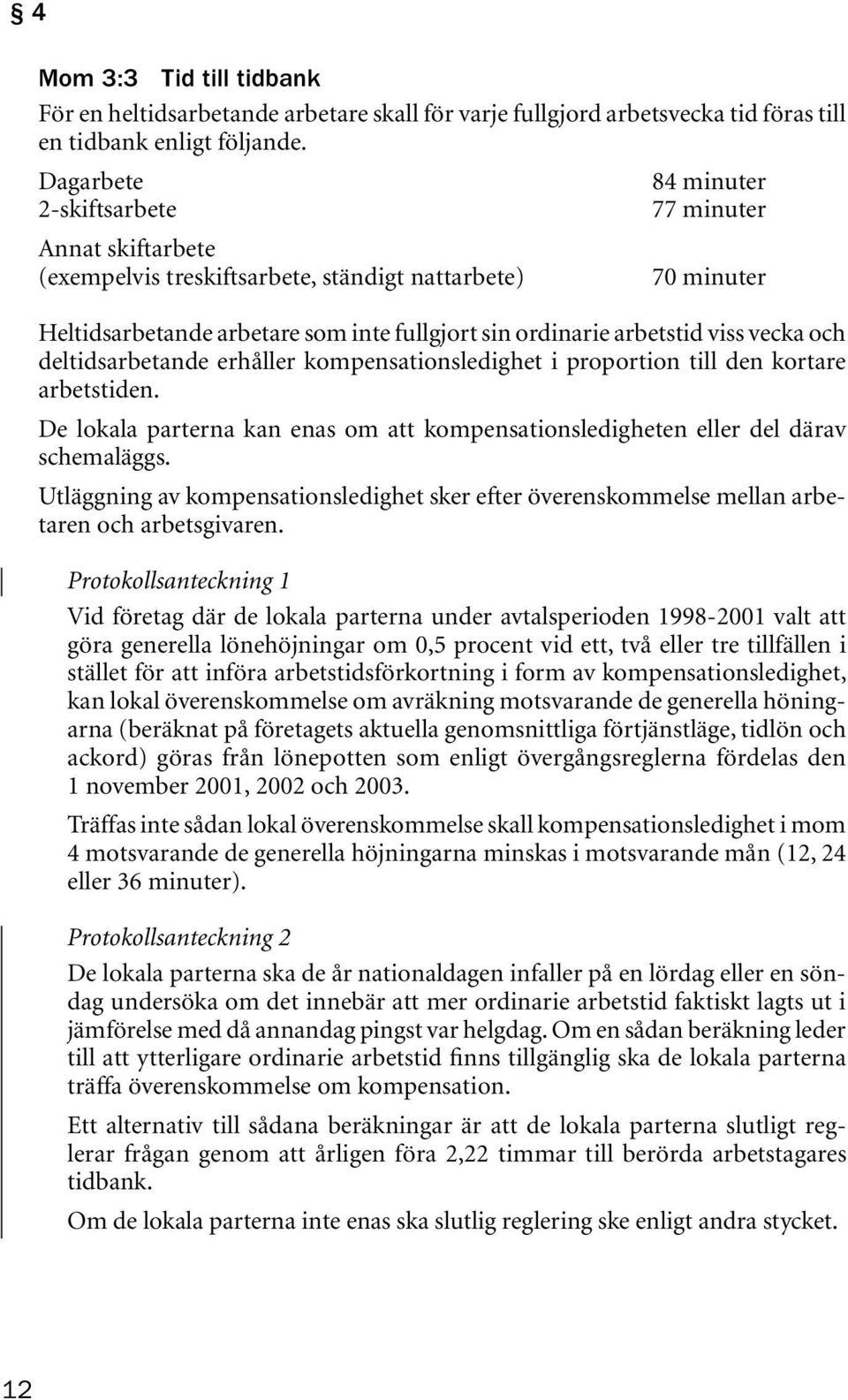 vecka och deltidsarbetande erhåller kompensationsledighet i proportion till den kortare arbetstiden. De lokala parterna kan enas om att kompensationsledigheten eller del därav schemaläggs.