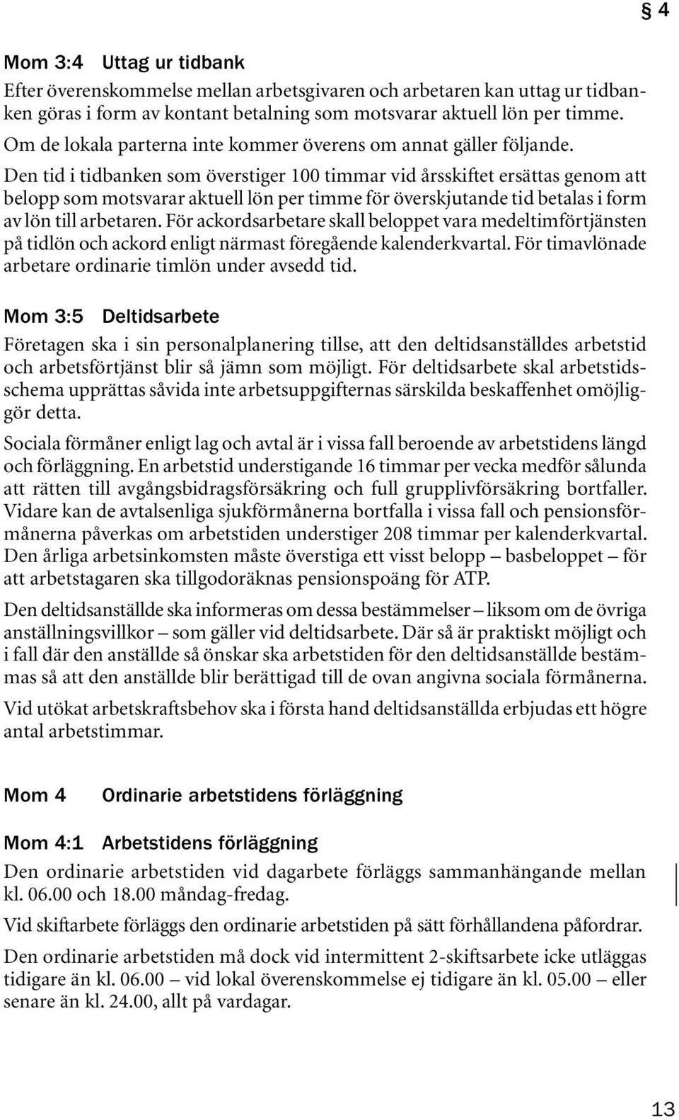 Den tid i tidbanken som överstiger 100 timmar vid årsskiftet ersättas genom att belopp som motsvarar aktuell lön per timme för överskjutande tid betalas i form av lön till arbetaren.