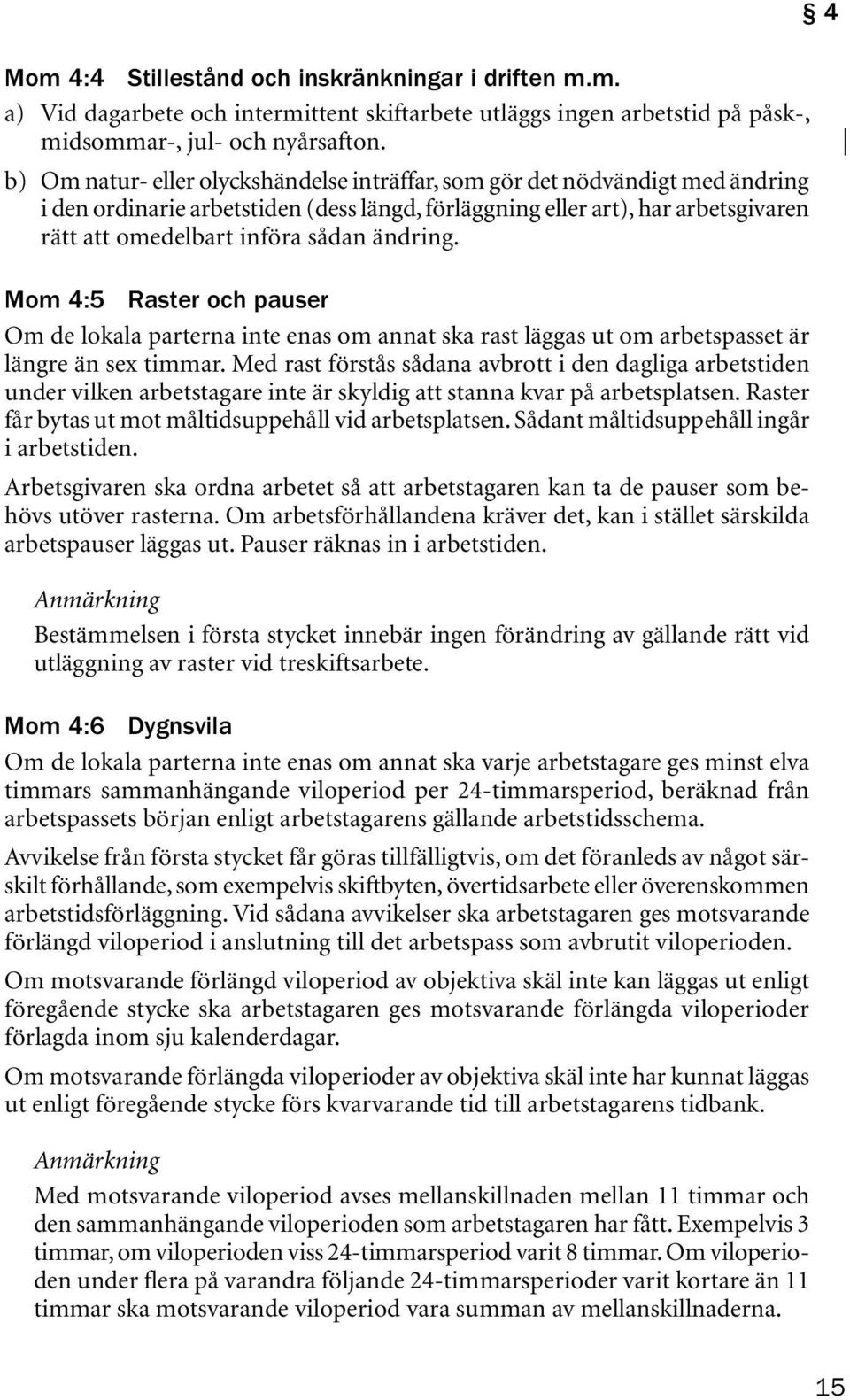 ändring. Mom 4:5 Raster och pauser Om de lokala parterna inte enas om annat ska rast läggas ut om arbetspasset är längre än sex timmar.