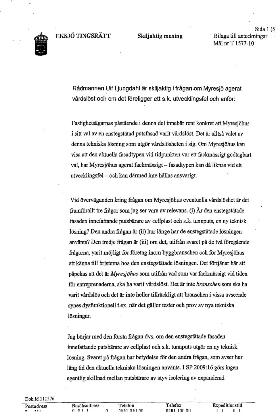 vårdslöst och om det föreligger ett s.k. utvecklingsfel och anför: Fastighetsägarnas påstående i denna del innebär rent konkret att Myresjöhus i sitt val av en enstegstätad putsfasad varit vårdslöst.