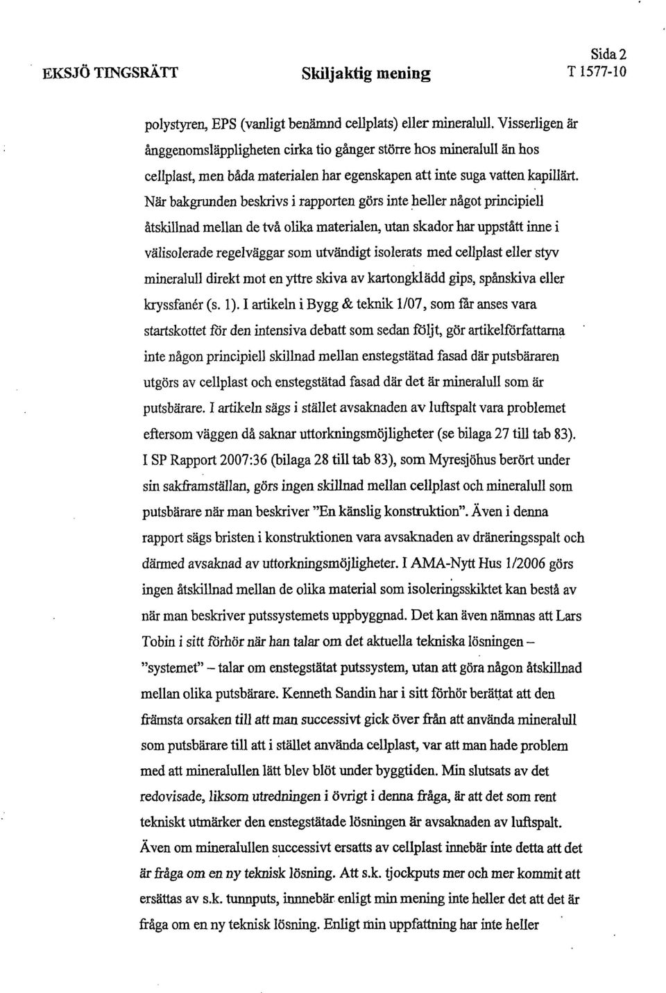 När bakgrunden beskrivs i rapporten görs inte heller något principiell åtskillnad mellan de två olika materialen, utan skador har uppstått inne i välisolerade regelväggar som utvändigt isolerats med