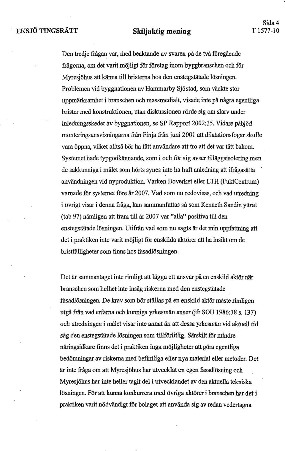 Problemen vid byggnationen av Hammarby Sjöstad, som väckte stor uppmärksamhet i branschen och massmedialt, visade, inte på några egentliga brister med konstruktionen, utan diskussionen rörde sig om