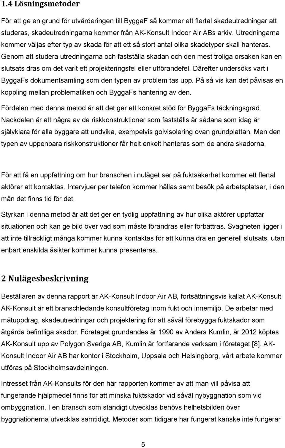 Genom att studera utredningarna och fastställa skadan och den mest troliga orsaken kan en slutsats dras om det varit ett projekteringsfel eller utförandefel.