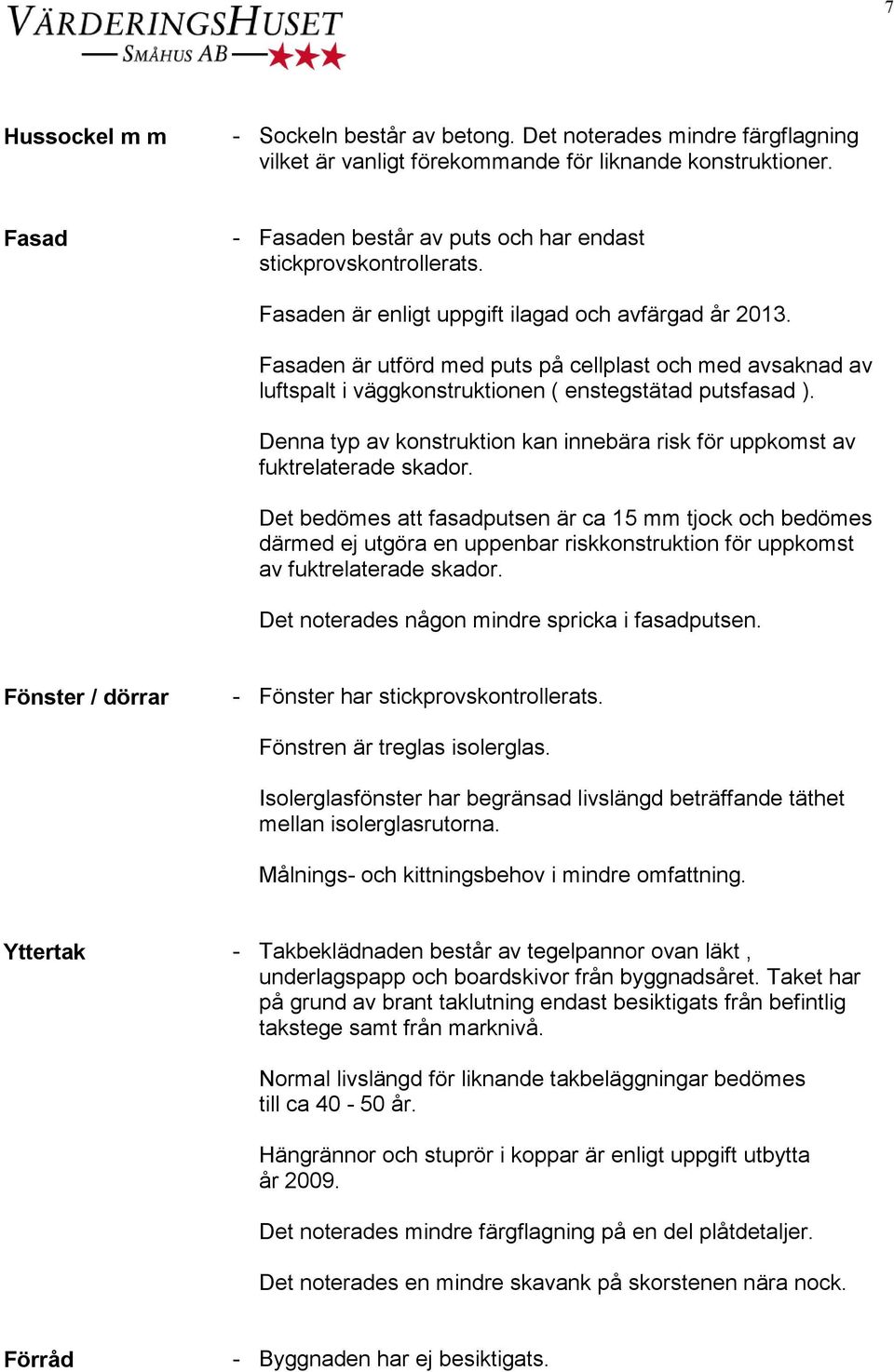 Fasaden är utförd med puts på cellplast och med avsaknad av luftspalt i väggkonstruktionen ( enstegstätad putsfasad ).