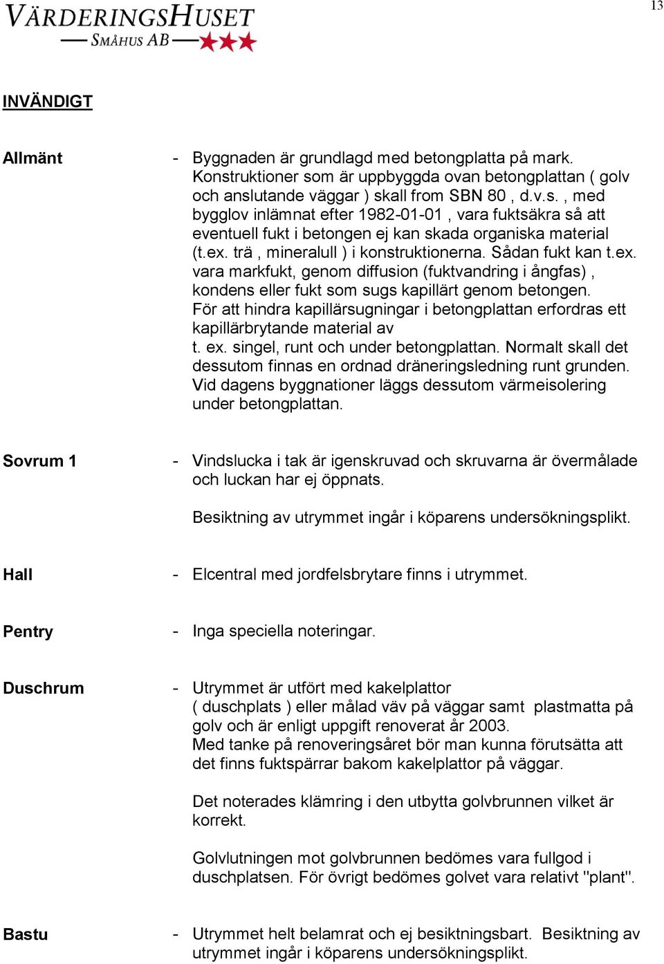 ex. trä, mineralull ) i konstruktionerna. Sådan fukt kan t.ex. vara markfukt, genom diffusion (fuktvandring i ångfas), kondens eller fukt som sugs kapillärt genom betongen.