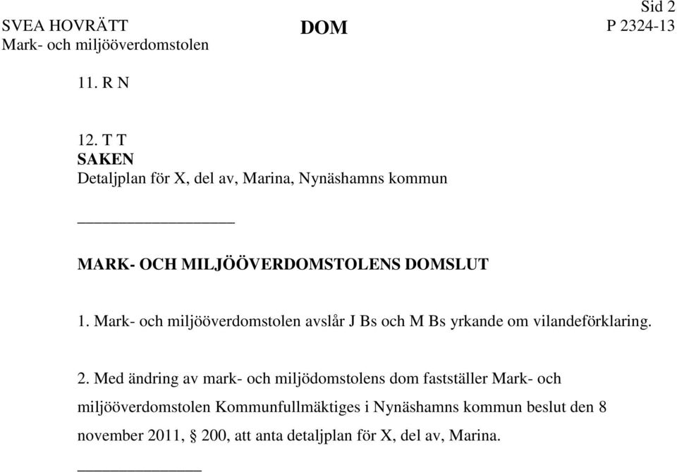 Mark- och miljööverdomstolen avslår J Bs och M Bs yrkande om vilandeförklaring. 2.