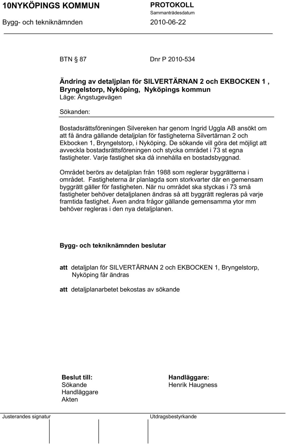 De sökande vill göra det möjligt att avveckla bostadsrättsföreningen och stycka området i 73 st egna fastigheter. Varje fastighet ska då innehålla en bostadsbyggnad.