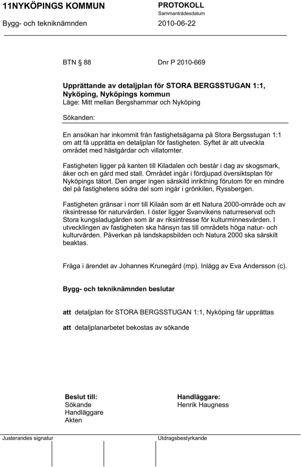 Fastigheten ligger på kanten till Kiladalen och består i dag av skogsmark, åker och en gård med stall. Området ingår i fördjupad översiktsplan för Nyköpings tätort.