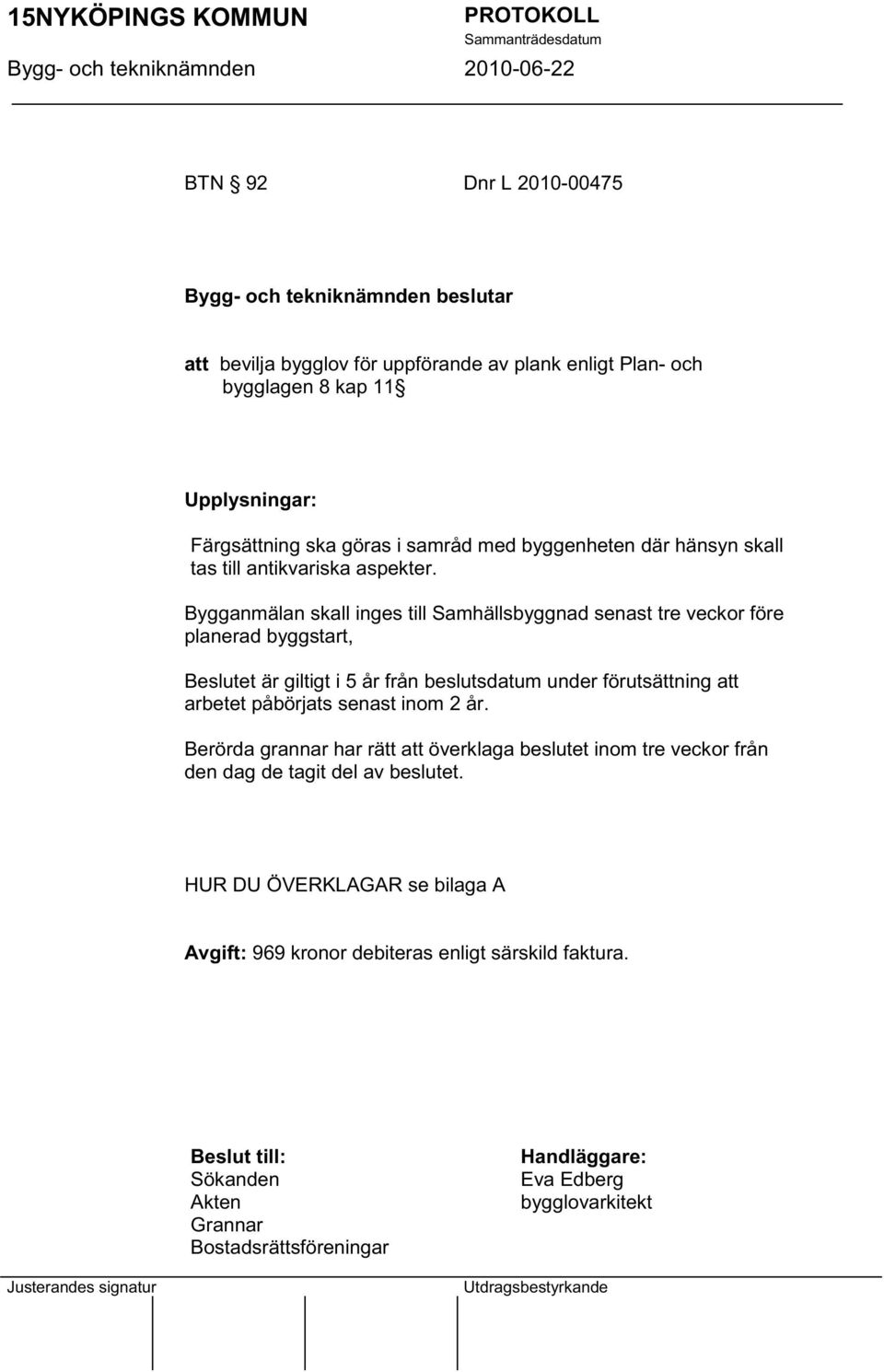 Bygganmälan skall inges till Samhällsbyggnad senast tre veckor före planerad byggstart, Beslutet är giltigt i 5 år från beslutsdatum under förutsättning att arbetet