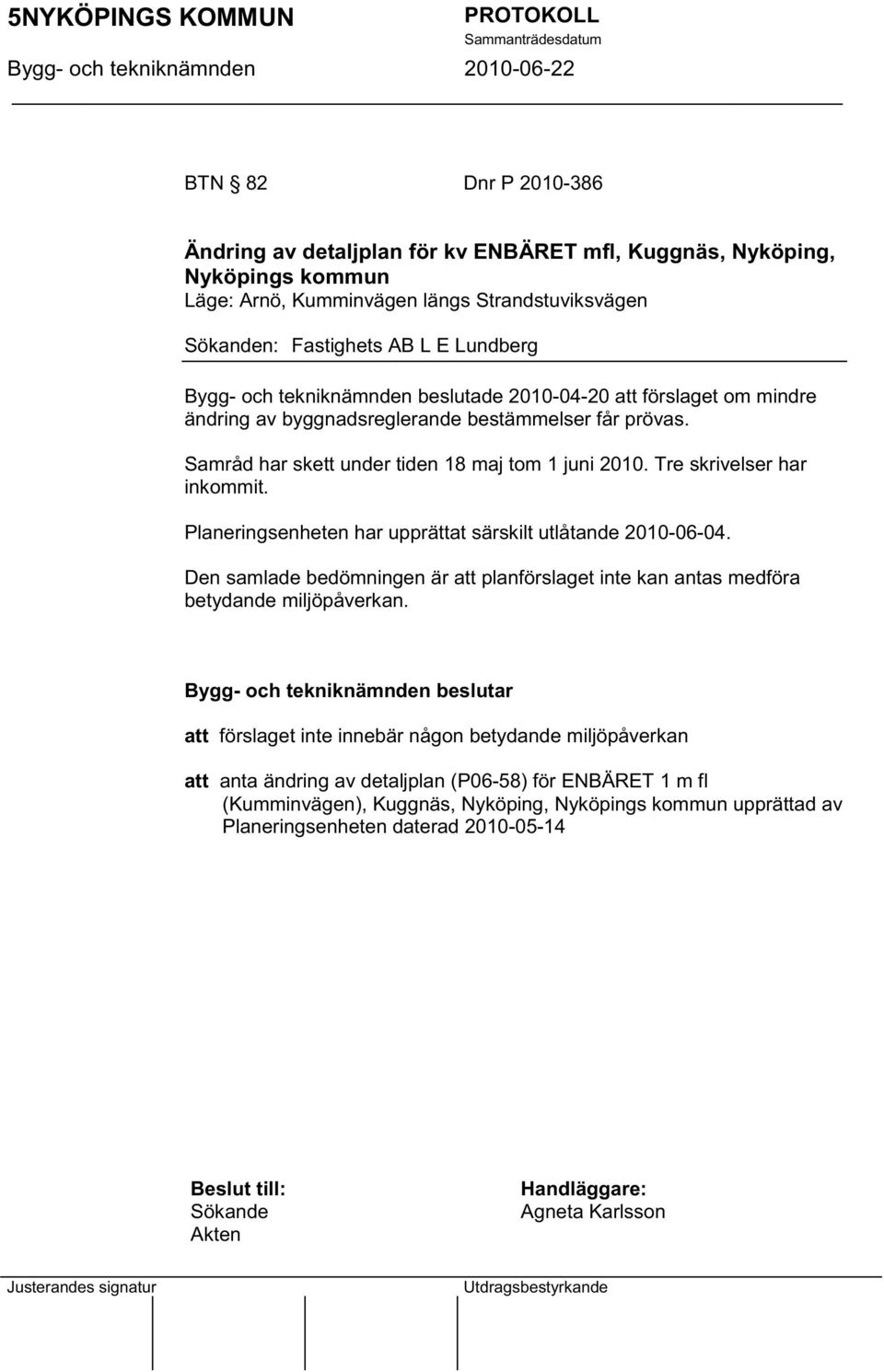 Tre skrivelser har inkommit. Planeringsenheten har upprättat särskilt utlåtande 2010-06-04. Den samlade bedömningen är att planförslaget inte kan antas medföra betydande miljöpåverkan.