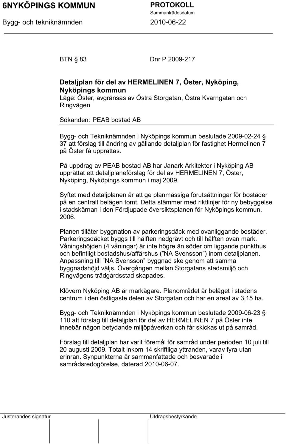 På uppdrag av PEAB bostad AB har Janark Arkitekter i Nyköping AB upprättat ett detaljplaneförslag för del av HERMELINEN 7, Öster, Nyköping, Nyköpings kommun i maj 2009.