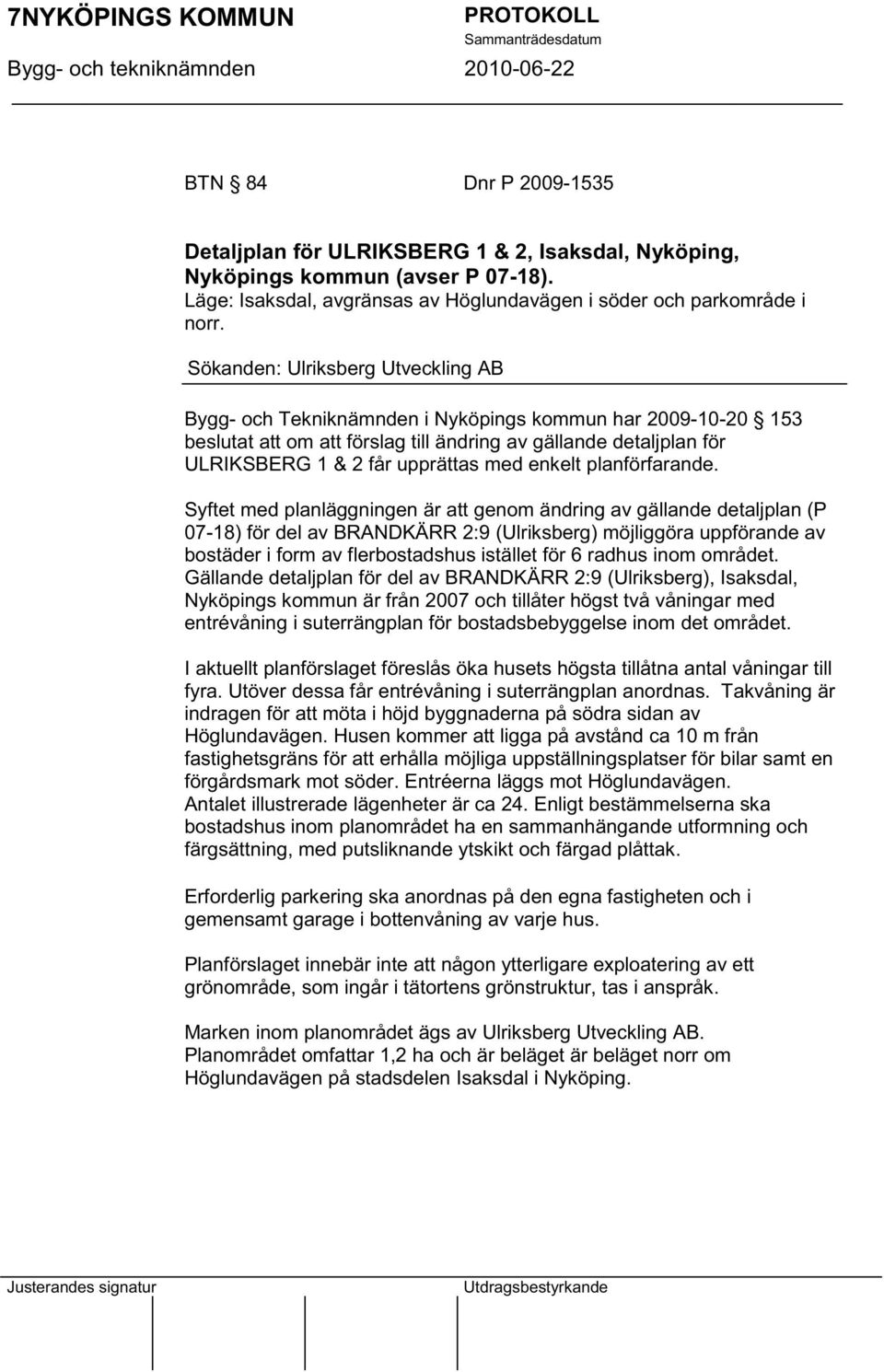 Sökanden: Ulriksberg Utveckling AB Bygg- och Tekniknämnden i Nyköpings kommun har 2009-10-20 153 beslutat att om att förslag till ändring av gällande detaljplan för ULRIKSBERG 1 & 2 får upprättas med