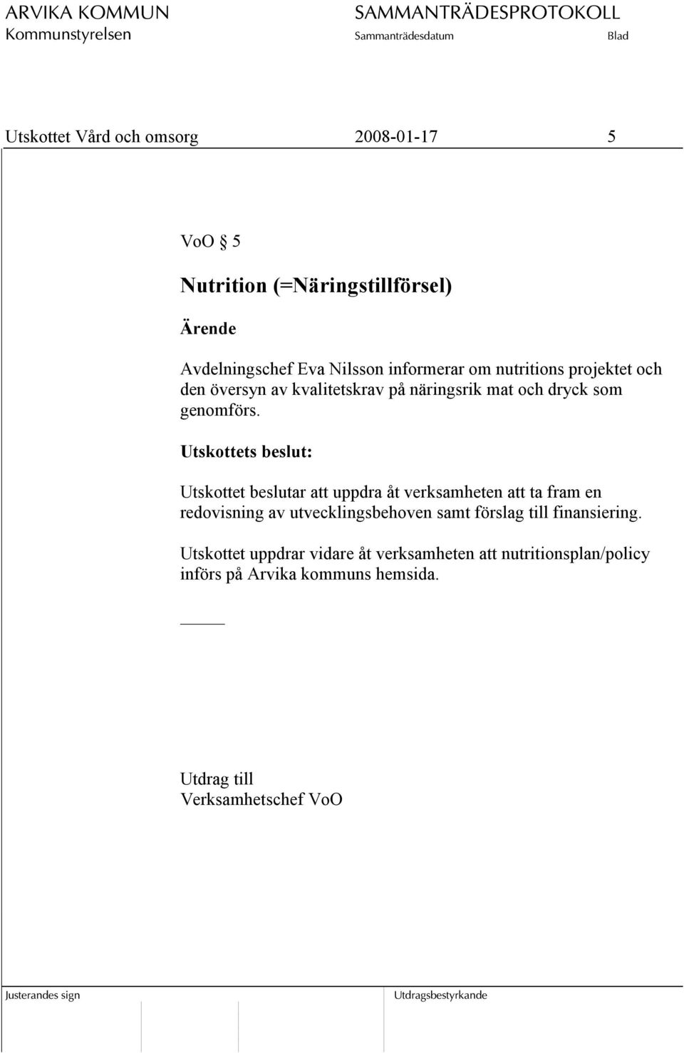 Utskottet beslutar att uppdra åt verksamheten att ta fram en redovisning av utvecklingsbehoven samt förslag till