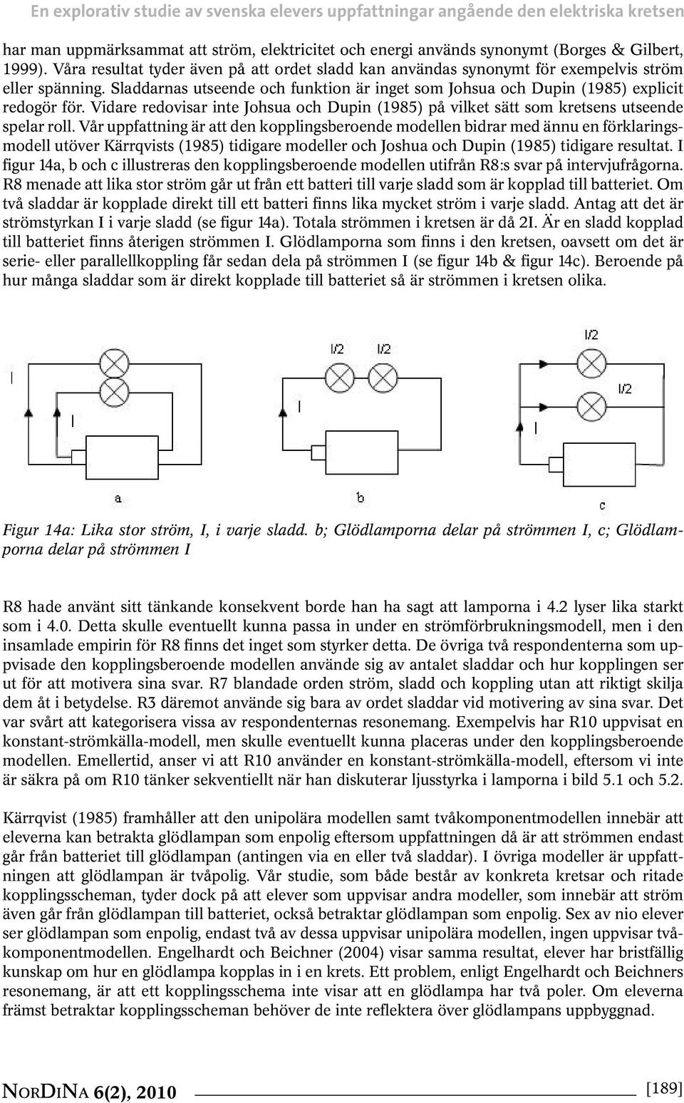 Vidare redovisar inte Johsua och Dupin (1985) på vilket sätt som kretsens utseende spelar roll.