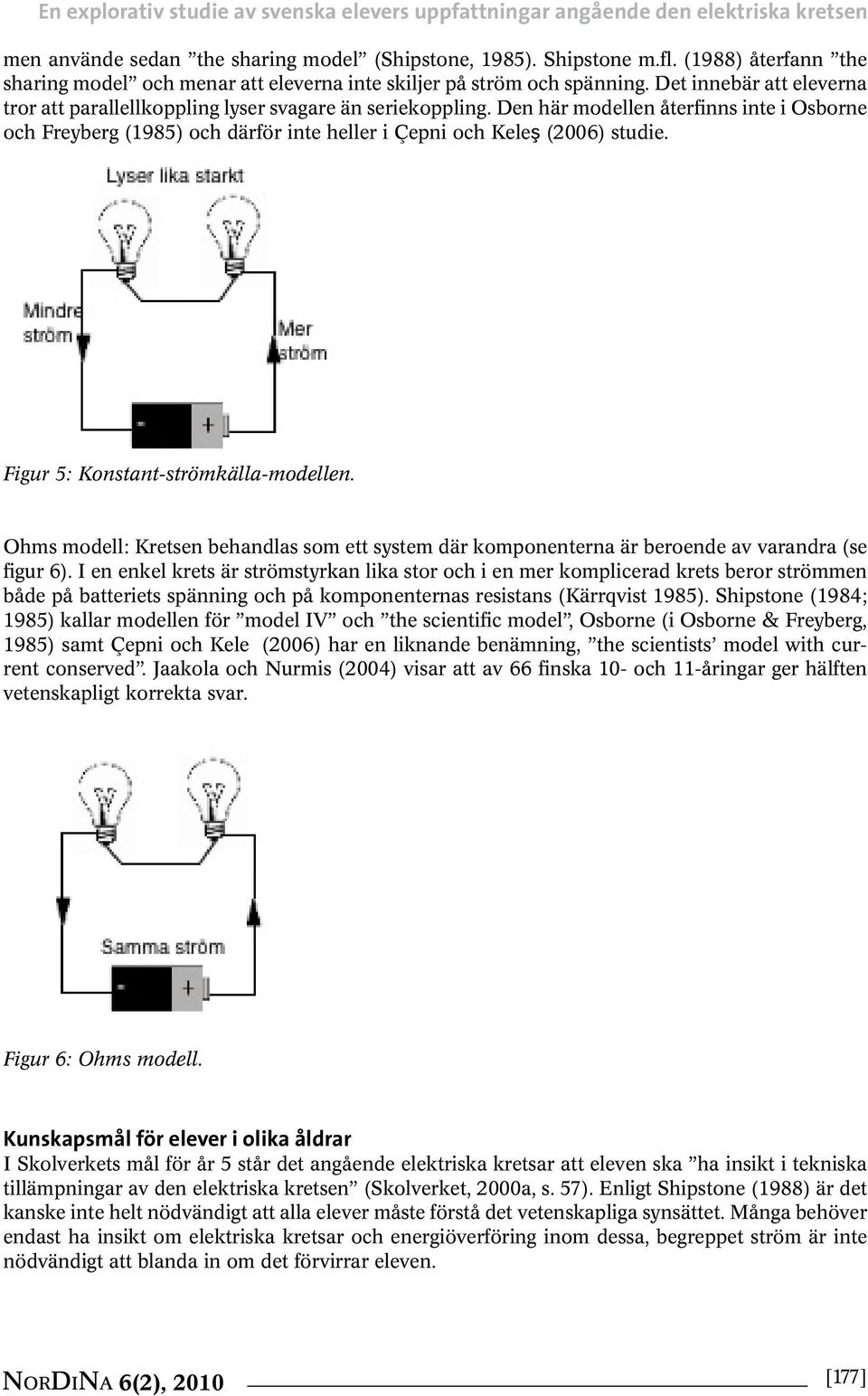 Den här modellen återfinns inte i Osborne och Freyberg (1985) och därför inte heller i Çepni och Keleş (2006) studie. Figur 5: Konstant-strömkälla-modellen.