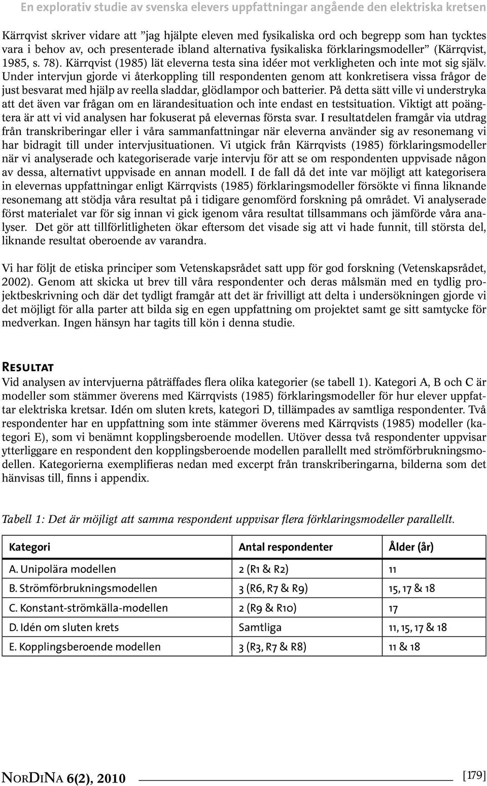 Under intervjun gjorde vi återkoppling till respondenten genom att konkretisera vissa frågor de just besvarat med hjälp av reella sladdar, glödlampor och batterier.