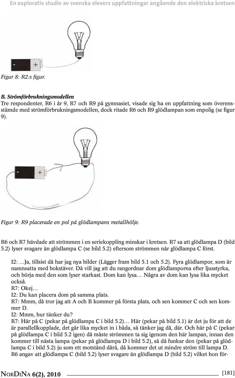 enpolig (se figur 9). Figur 9: R9 placerade en pol på glödlampans metallhölje. R6 och R7 hävdade att strömmen i en seriekoppling minskar i kretsen. R7 sa att glödlampa D (bild 5.