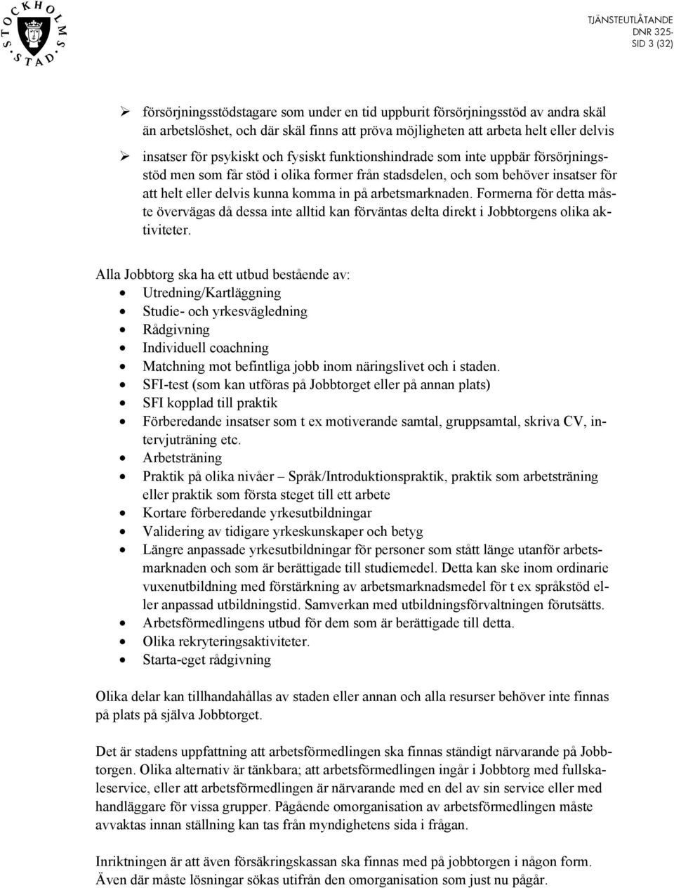 arbetsmarknaden. Formerna för detta måste övervägas då dessa inte alltid kan förväntas delta direkt i Jobbtorgens olika aktiviteter.