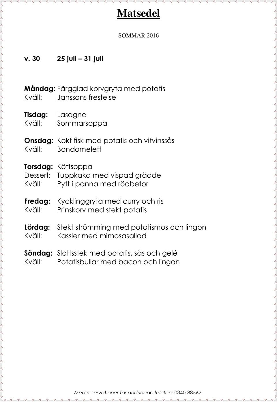 med rödbetor Fredag: Kycklinggryta med curry och ris Prinskorv med stekt potatis Lördag: Stekt strömming med