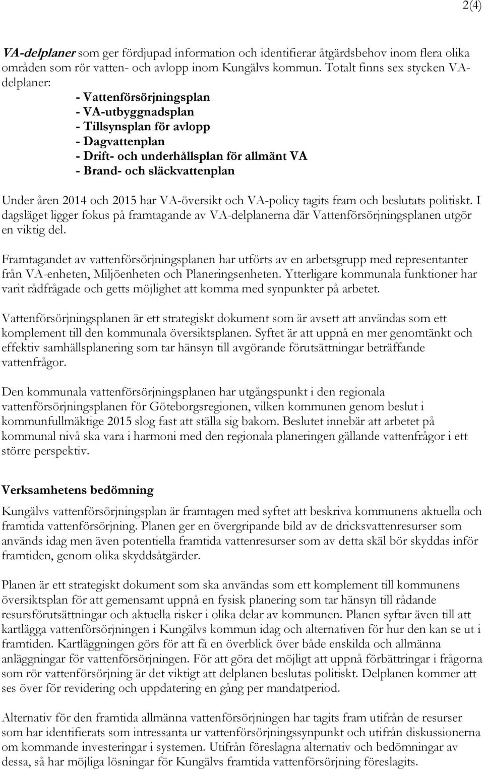 Under åren 2014 och 2015 har VA-översikt och VA-policy tagits fram och beslutats politiskt. I dagsläget ligger fokus på framtagande av VA-delplanerna där Vattenförsörjningsplanen utgör en viktig del.