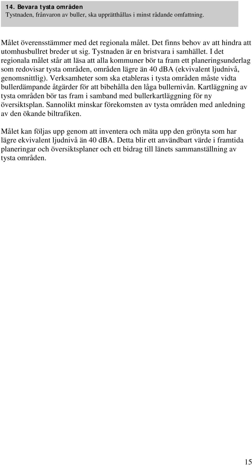 I det regionala målet står att läsa att alla kommuner bör ta fram ett planeringsunderlag som redovisar tysta områden, områden lägre än 40 dba (ekvivalent ljudnivå, genomsnittlig).