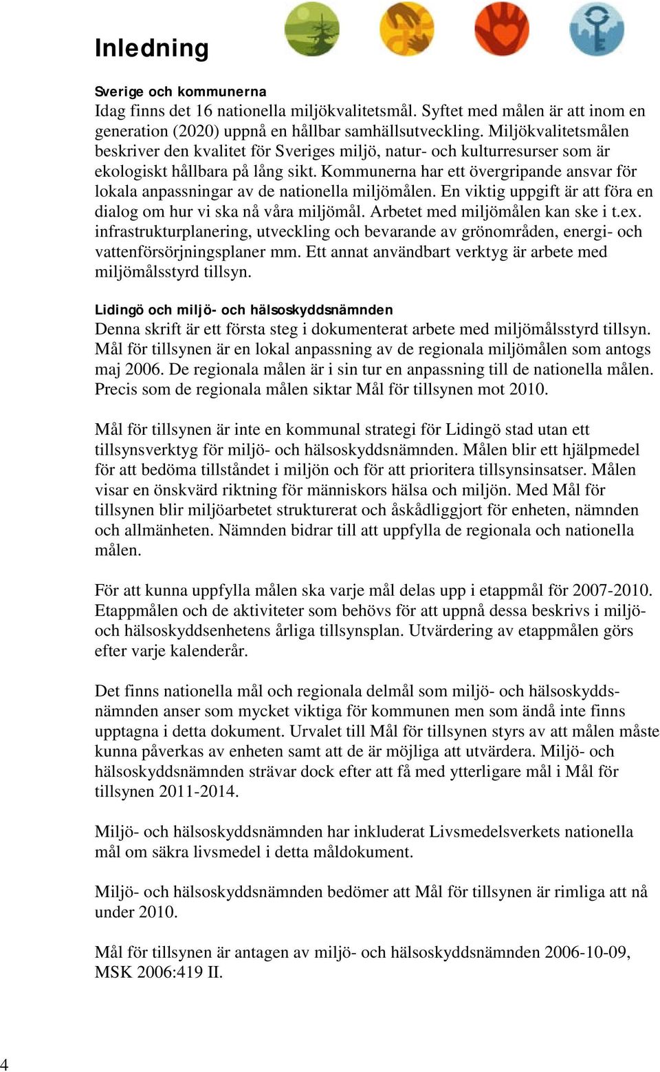 Kommunerna har ett övergripande ansvar för lokala anpassningar av de nationella miljömålen. En viktig uppgift är att föra en dialog om hur vi ska nå våra miljömål. Arbetet med miljömålen kan ske i t.