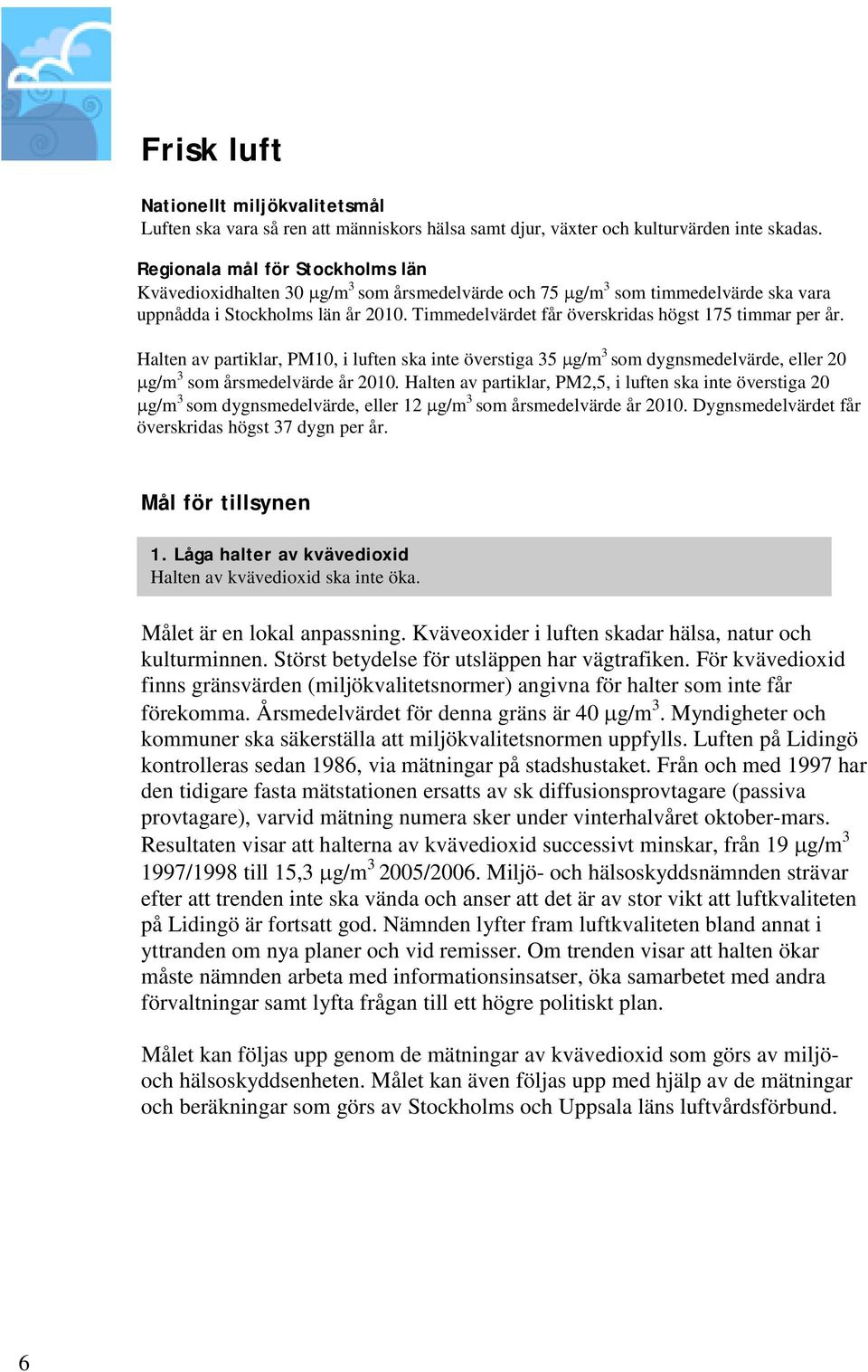 Timmedelvärdet får överskridas högst 175 timmar per år. Halten av partiklar, PM10, i luften ska inte överstiga 35 µg/m 3 som dygnsmedelvärde, eller 20 µg/m 3 som årsmedelvärde år 2010.