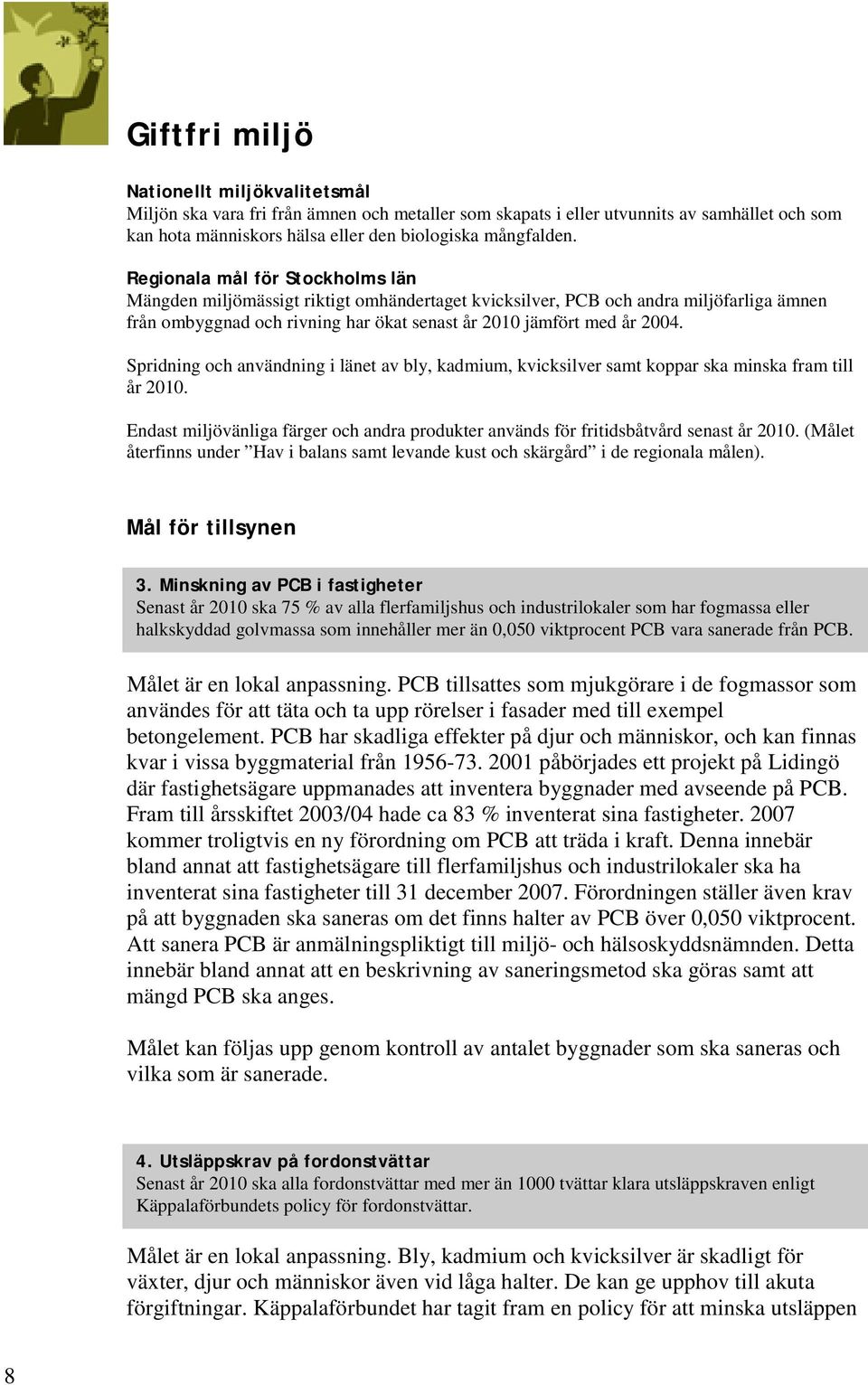 Spridning och användning i länet av bly, kadmium, kvicksilver samt koppar ska minska fram till år 2010. Endast miljövänliga färger och andra produkter används för fritidsbåtvård senast år 2010.